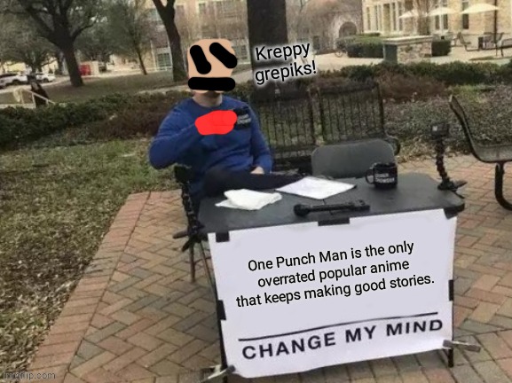 Change My Mind | Kreppy grepiks! One Punch Man is the only overrated popular anime that keeps making good stories. | image tagged in memes,change my mind | made w/ Imgflip meme maker