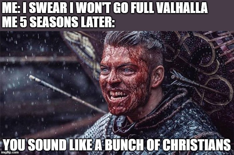 Ivar | ME: I SWEAR I WON'T GO FULL VALHALLA
ME 5 SEASONS LATER:; YOU SOUND LIKE A BUNCH OF CHRISTIANS | image tagged in vikings,viking,ivar | made w/ Imgflip meme maker