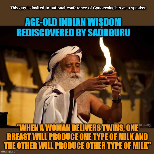 Also women who give birth to more than two kids, will grow more breasts accordingly. | This guy is invited to national conference of Gynaecologists as a speaker. AGE-OLD INDIAN WISDOM REDISCOVERED BY SADHGURU; "WHEN A WOMAN DELIVERS TWINS, ONE BREAST WILL PRODUCE ONE TYPE OF MILK AND THE OTHER WILL PRODUCE OTHER TYPE OF MILK" | image tagged in india,guru | made w/ Imgflip meme maker