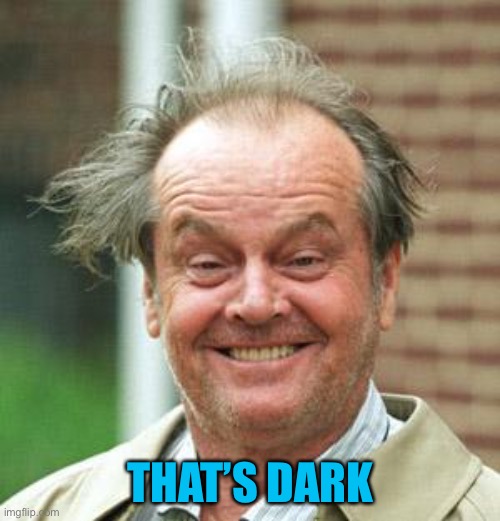 Jack Nicholson Crazy Hair | THAT’S DARK | image tagged in jack nicholson crazy hair | made w/ Imgflip meme maker