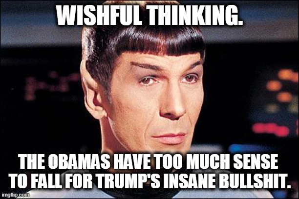 Condescending Spock | WISHFUL THINKING. THE OBAMAS HAVE TOO MUCH SENSE 
TO FALL FOR TRUMP'S INSANE BULLSHIT. | image tagged in condescending spock | made w/ Imgflip meme maker