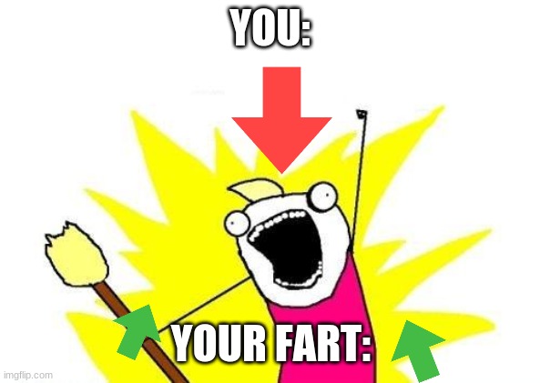 X All The Y Meme | YOU:; YOUR FART: | image tagged in memes,x all the y | made w/ Imgflip meme maker