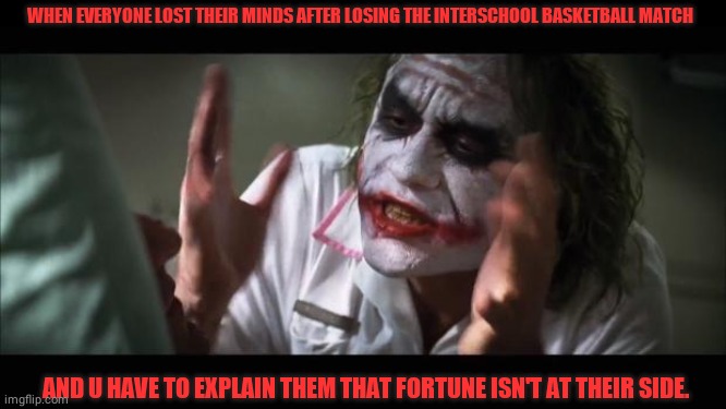 And everybody loses their minds | WHEN EVERYONE LOST THEIR MINDS AFTER LOSING THE INTERSCHOOL BASKETBALL MATCH; AND U HAVE TO EXPLAIN THEM THAT FORTUNE ISN'T AT THEIR SIDE. | image tagged in memes,and everybody loses their minds | made w/ Imgflip meme maker
