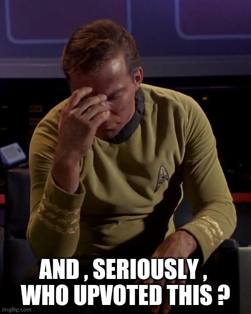 Kirk face palm | AND , SERIOUSLY , 
WHO UPVOTED THIS ? | image tagged in kirk face palm | made w/ Imgflip meme maker