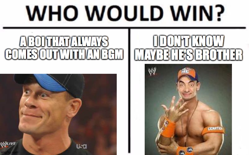 NEW WWE WORLD WRESTLING  E | A BOI THAT ALWAYS COMES OUT WITH AN BGM; I DON'T KNOW MAYBE HE'S BROTHER | image tagged in john cena | made w/ Imgflip meme maker