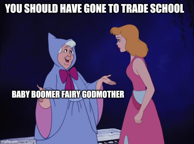 Cinderella Fairy Godmother | YOU SHOULD HAVE GONE TO TRADE SCHOOL; BABY BOOMER FAIRY GODMOTHER | image tagged in cinderella fairy godmother | made w/ Imgflip meme maker