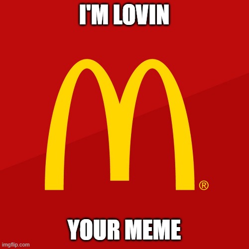 McDonald's | I'M LOVIN YOUR MEME | image tagged in mcdonald's | made w/ Imgflip meme maker