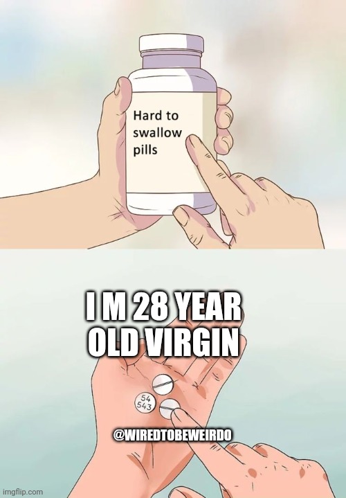 Hard To Swallow Pills Meme | I M 28 YEAR OLD VIRGIN; @WIREDTOBEWEIRDO | image tagged in memes,hard to swallow pills,funny,haha,lol,funny memes | made w/ Imgflip meme maker