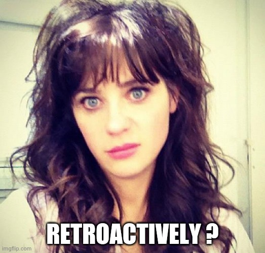 Zooey Deschanel | RETROACTIVELY ? | image tagged in zooey deschanel | made w/ Imgflip meme maker