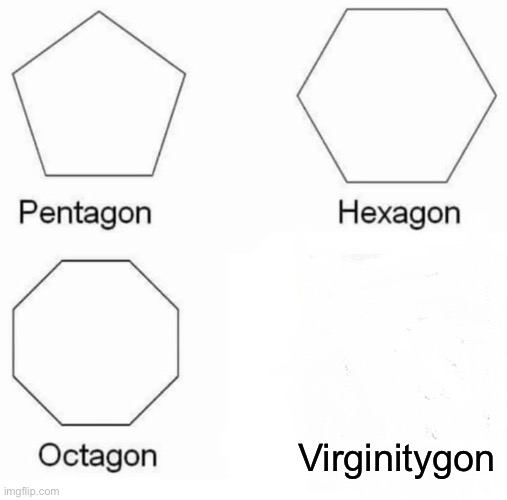 Pentagon Hexagon Octagon Meme | Virginitygon | image tagged in memes,pentagon hexagon octagon | made w/ Imgflip meme maker