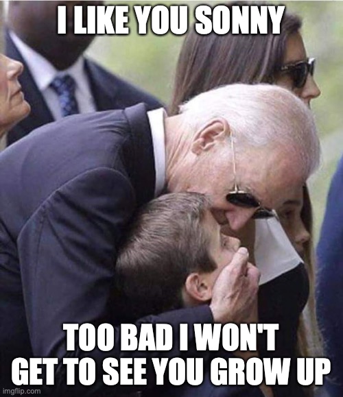 Biden Kid Meme | I LIKE YOU SONNY TOO BAD I WON'T GET TO SEE YOU GROW UP | image tagged in biden kid meme | made w/ Imgflip meme maker