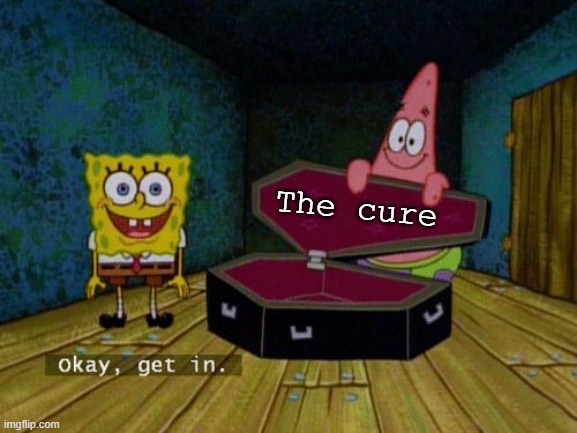 Okay Get In | The cure | image tagged in okay get in | made w/ Imgflip meme maker
