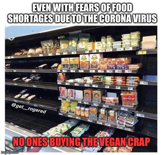 Vegan shit | EVEN WITH FEARS OF FOOD SHORTAGES DUE TO THE CORONA VIRUS; @get_rogered; NO ONES BUYING THE VEGAN CRAP | image tagged in vegan shit | made w/ Imgflip meme maker