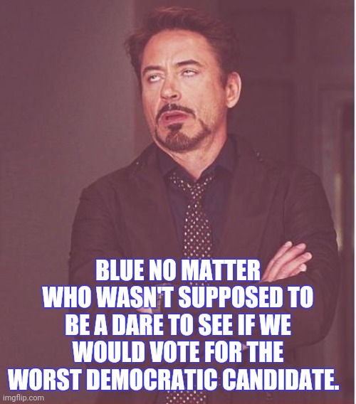 Really Biden Voters? | BLUE NO MATTER WHO WASN'T SUPPOSED TO BE A DARE TO SEE IF WE WOULD VOTE FOR THE WORST DEMOCRATIC CANDIDATE. | image tagged in memes,face you make robert downey jr,election 2020,joe biden | made w/ Imgflip meme maker