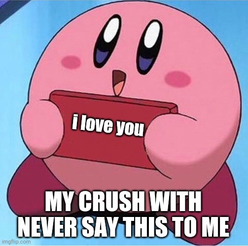 Kirby holding a sign |  i love you; MY CRUSH WITH NEVER SAY THIS TO ME | image tagged in kirby holding a sign | made w/ Imgflip meme maker