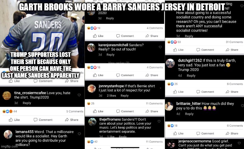 Garth Brooks Barry Sanders | GARTH BROOKS WORE A BARRY SANDERS JERSEY IN DETROIT; TRUMP SUPPORTERS LOST THEIR SHIT BECAUSE ONLY ONE PERSON CAN HAVE THE LAST NAME SANDERS APPARENTLY | image tagged in garth brooks barry sanders | made w/ Imgflip meme maker