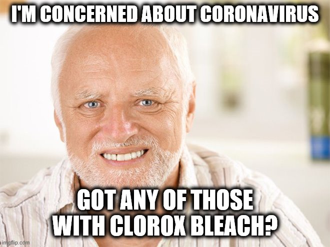 Awkward smiling old man | I'M CONCERNED ABOUT CORONAVIRUS GOT ANY OF THOSE WITH CLOROX BLEACH? | image tagged in awkward smiling old man | made w/ Imgflip meme maker