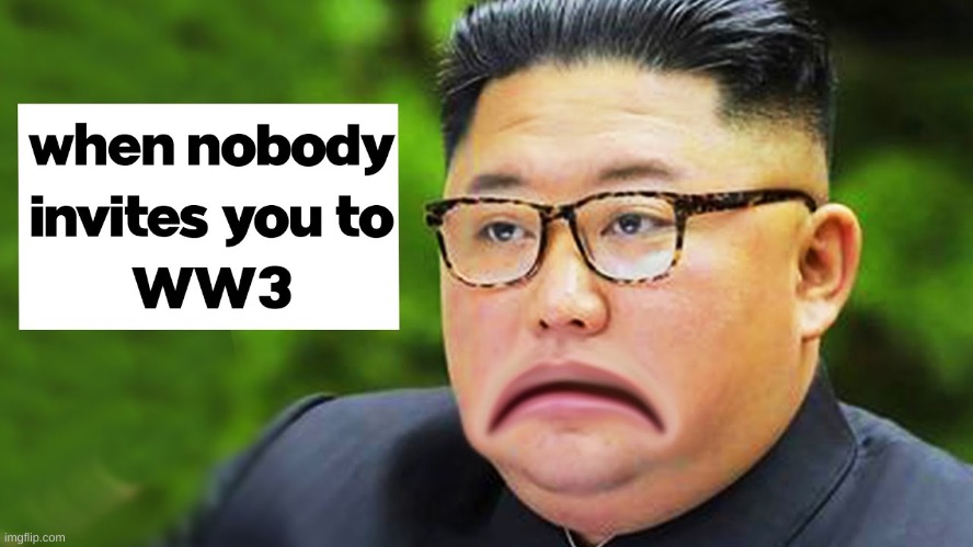 That Face You Make When Nobody Invites You To WW3 | image tagged in ww3,kim jong un,kim jong un sad,memes,fun,funny | made w/ Imgflip meme maker