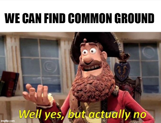 Well Yes but actually no | WE CAN FIND COMMON GROUND | image tagged in well yes but actually no | made w/ Imgflip meme maker