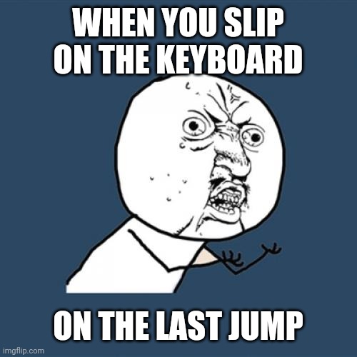 Y U No | WHEN YOU SLIP ON THE KEYBOARD; ON THE LAST JUMP | image tagged in memes,y u no | made w/ Imgflip meme maker