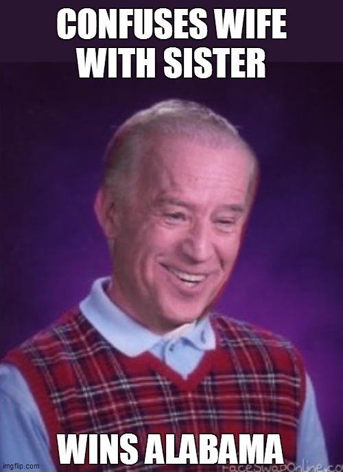 Bad Luck Biden | CONFUSES WIFE
WITH SISTER; WINS ALABAMA | image tagged in bad luck biden | made w/ Imgflip meme maker