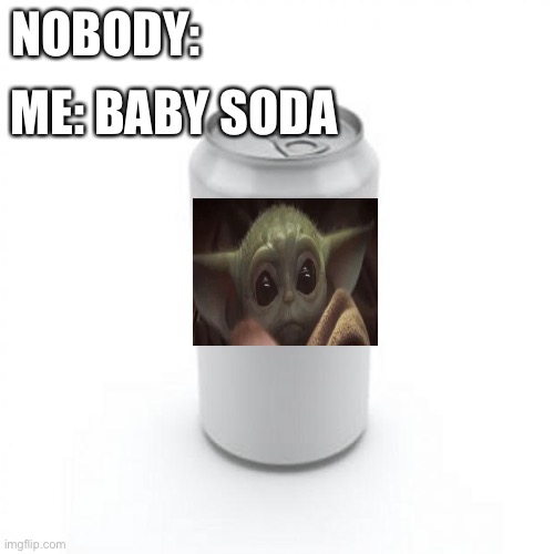 The new series is coming out | ME: BABY SODA; NOBODY: | image tagged in blank soda or beer can | made w/ Imgflip meme maker