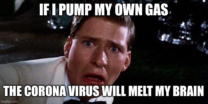 IF I PUMP MY OWN GAS THE CORONA VIRUS WILL MELT MY BRAIN | made w/ Imgflip meme maker