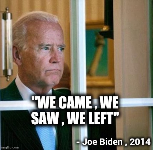 Sad Joe Biden | "WE CAME , WE SAW , WE LEFT" - Joe Biden , 2014 | image tagged in sad joe biden | made w/ Imgflip meme maker