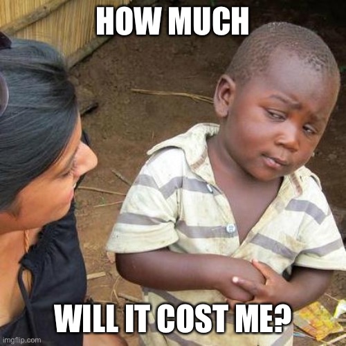 Third World Skeptical Kid Meme | HOW MUCH WILL IT COST ME? | image tagged in memes,third world skeptical kid | made w/ Imgflip meme maker