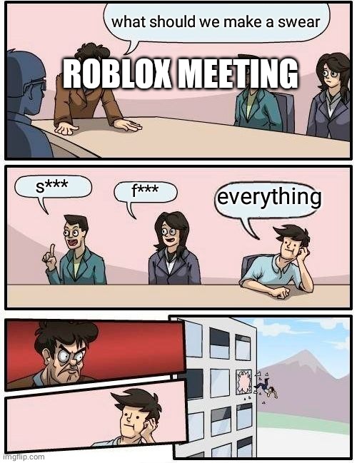 Boardroom Meeting Suggestion Meme | what should we make a swear; ROBLOX MEETING; s***; f***; everything | image tagged in memes,boardroom meeting suggestion | made w/ Imgflip meme maker