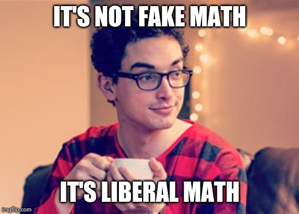 Millennial | IT'S NOT FAKE MATH IT'S LIBERAL MATH | image tagged in millennial | made w/ Imgflip meme maker