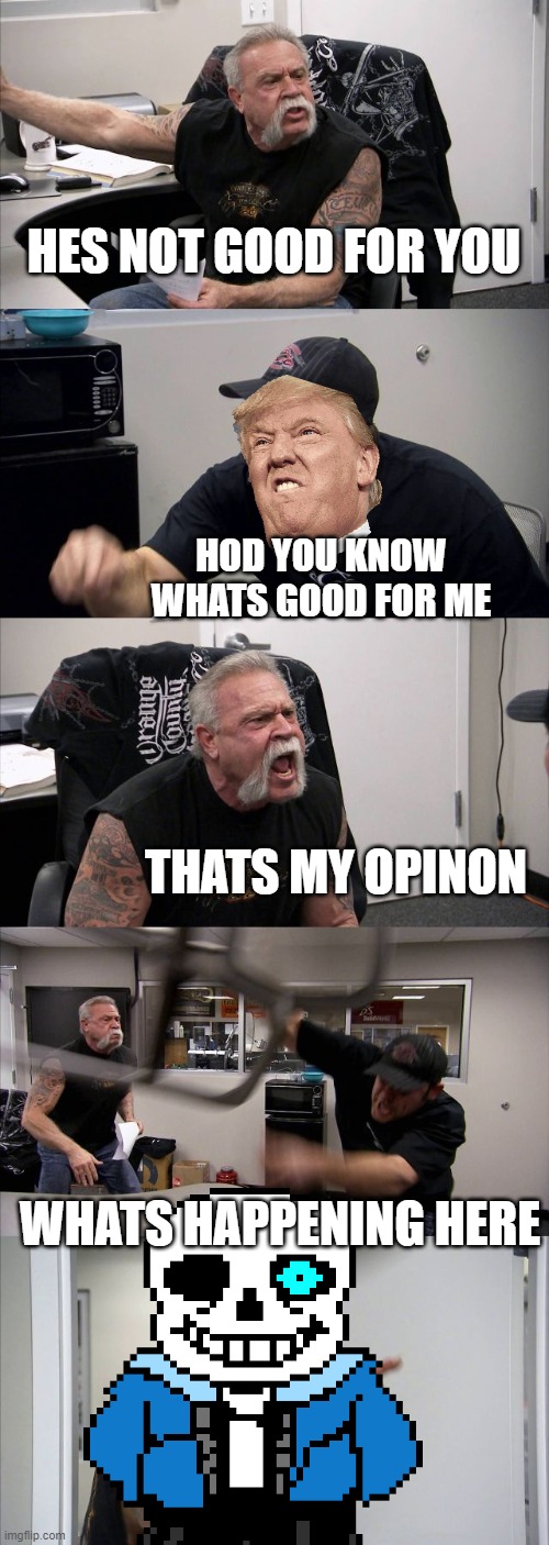 American Chopper Argument Meme | HES NOT GOOD FOR YOU; HOD YOU KNOW WHATS GOOD FOR ME; THATS MY OPINON; WHATS HAPPENING HERE | image tagged in memes,american chopper argument | made w/ Imgflip meme maker