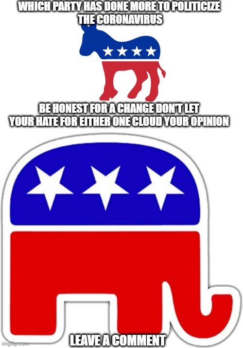 coronavirus opinion meme
leave bias at the door | WHICH PARTY HAS DONE MORE TO POLITICIZE
 THE CORONAVIRUS; BE HONEST FOR A CHANGE DON'T LET YOUR HATE FOR EITHER ONE CLOUD YOUR OPINION; LEAVE A COMMENT | image tagged in coronavirus | made w/ Imgflip meme maker