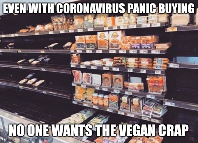 Vegans aren’t hoarding | EVEN WITH CORONAVIRUS PANIC BUYING; NO ONE WANTS THE VEGAN CRAP | image tagged in coronavirus,panic | made w/ Imgflip meme maker