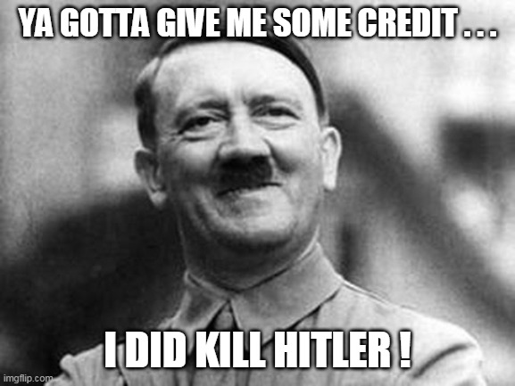 adolf hitler | YA GOTTA GIVE ME SOME CREDIT . . . I DID KILL HITLER ! | image tagged in adolf hitler | made w/ Imgflip meme maker