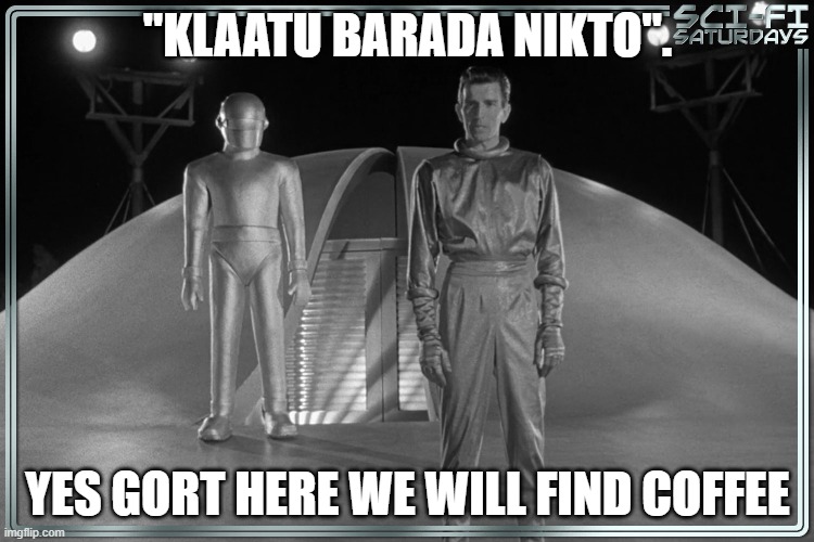Day the earth stood Still | "KLAATU BARADA NIKTO". YES GORT HERE WE WILL FIND COFFEE | image tagged in coffee,sci-fi | made w/ Imgflip meme maker