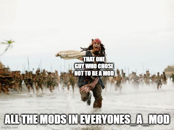 Jack: Why did I type up all those bad words?! | THAT ONE GUY WHO CHOSE NOT TO BE A MOD; ALL THE MODS IN EVERYONES_A_MOD | image tagged in memes,jack sparrow being chased | made w/ Imgflip meme maker