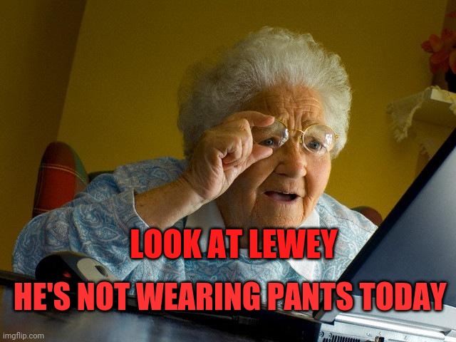 Grandma Finds The Internet | LOOK AT LEWEY; HE'S NOT WEARING PANTS TODAY | image tagged in memes,grandma finds the internet | made w/ Imgflip meme maker