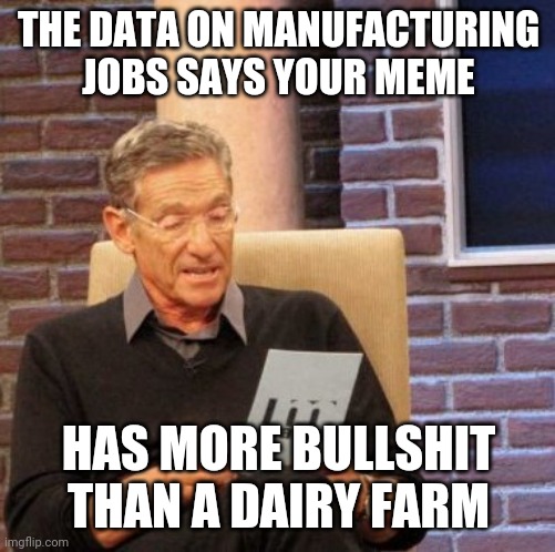 Maury Lie Detector Meme | THE DATA ON MANUFACTURING JOBS SAYS YOUR MEME HAS MORE BULLSHIT THAN A DAIRY FARM | image tagged in memes,maury lie detector | made w/ Imgflip meme maker