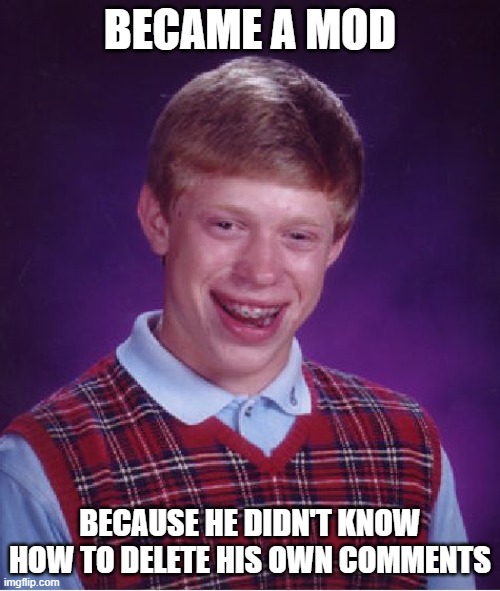 Bad Luck Brian | BECAME A MOD; BECAUSE HE DIDN'T KNOW HOW TO DELETE HIS OWN COMMENTS | image tagged in memes,bad luck brian | made w/ Imgflip meme maker