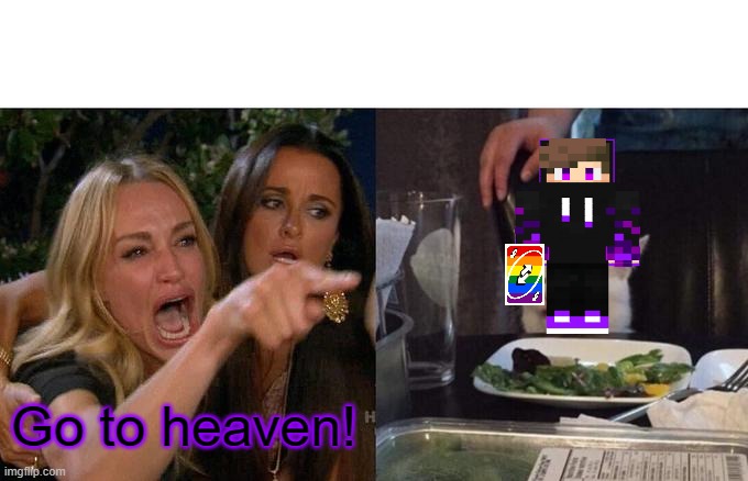 Woman Yelling At Cat | Go to heaven! | image tagged in memes,woman yelling at cat | made w/ Imgflip meme maker