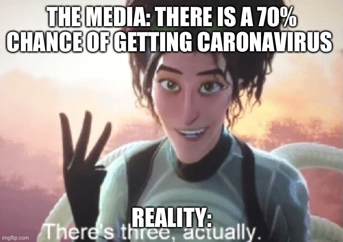 There's three, actually | THE MEDIA: THERE IS A 70% CHANCE OF GETTING CARONAVIRUS; REALITY: | image tagged in there's three actually | made w/ Imgflip meme maker
