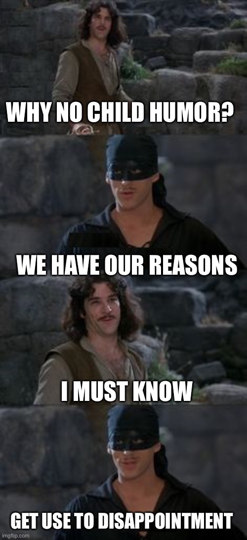 3 posts a day | WHY NO CHILD HUMOR? WE HAVE OUR REASONS; I MUST KNOW; GET USE TO DISAPPOINTMENT | image tagged in get use to it | made w/ Imgflip meme maker