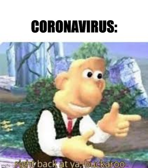 right back at ya, buckaroo | CORONAVIRUS: | image tagged in right back at ya buckaroo | made w/ Imgflip meme maker