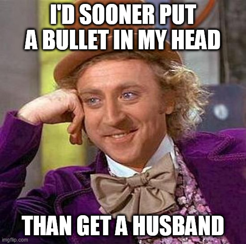 Creepy Condescending Wonka | I'D SOONER PUT A BULLET IN MY HEAD; THAN GET A HUSBAND | image tagged in memes,creepy condescending wonka,i hate love,i hate romance,husband,husbands | made w/ Imgflip meme maker