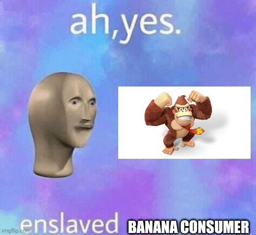 Ah Yes enslaved | BANANA CONSUMER | image tagged in ah yes enslaved | made w/ Imgflip meme maker