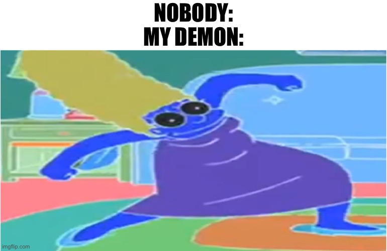 My demon | NOBODY:
MY DEMON: | image tagged in demon,my demon,marge simpson,meme,lo,memes | made w/ Imgflip meme maker