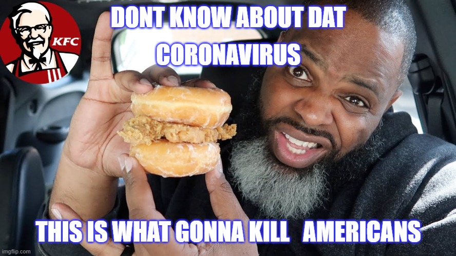 KFC Fried Death Sandwich | DONT KNOW ABOUT DAT; CORONAVIRUS; THIS IS WHAT GONNA KILL   AMERICANS | image tagged in kfc chicken sandwich,coronavirus,covid-19 | made w/ Imgflip meme maker