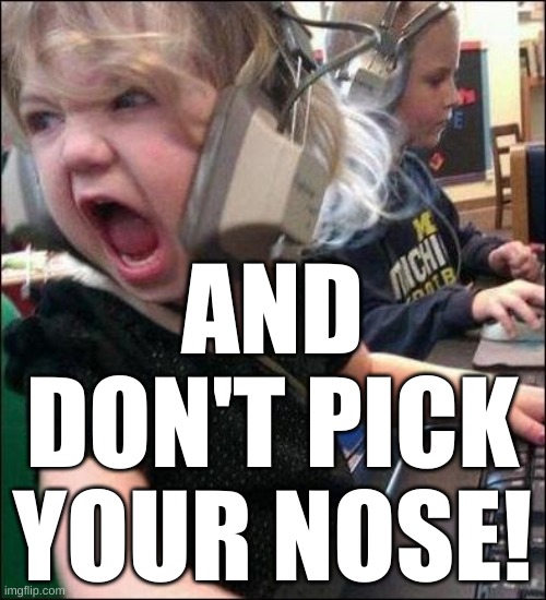 angry girl | AND DON'T PICK YOUR NOSE! | image tagged in angry girl | made w/ Imgflip meme maker