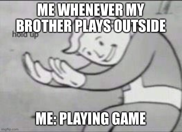Fallout Hold Up | ME WHENEVER MY BROTHER PLAYS OUTSIDE; ME: PLAYING GAME | image tagged in fallout hold up | made w/ Imgflip meme maker